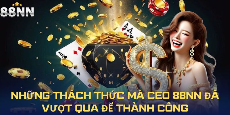 Những thách thức mà CEO 88NN đã vượt qua để thành công